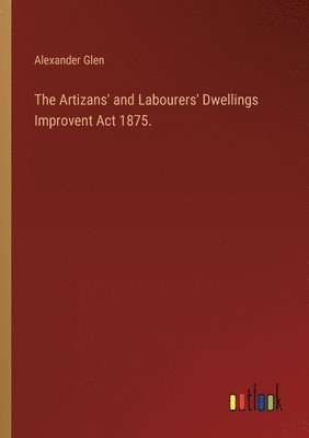 The Artizans' and Labourers' Dwellings Improvent Act 1875. 1