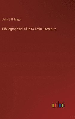 John E B Mayor, John E. B. Mayor - Bibliographical Clue to Latin Literature, Inbunden
