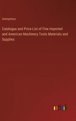 bokomslag Catalogue and Price-List of Fine Imported and American Machinery Tools Materials and Supplies