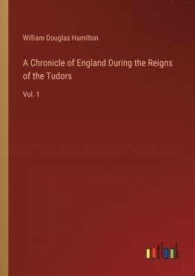 A Chronicle of England During the Reigns of the Tudors 1