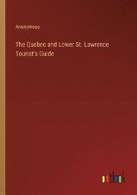 bokomslag The Quebec and Lower St. Lawrence Tourist's Guide