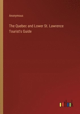 bokomslag The Quebec and Lower St. Lawrence Tourist's Guide