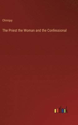Chiniquy - Priest the Woman and the Confessional, Inbunden