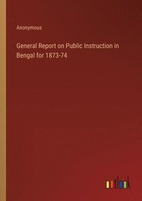 bokomslag General Report on Public Instruction in Bengal for 1873-74