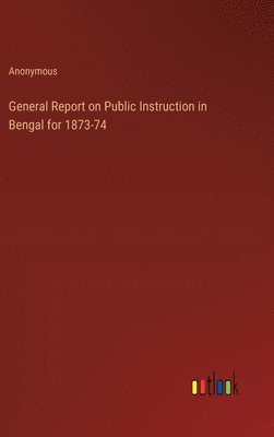 bokomslag General Report on Public Instruction in Bengal for 1873-74