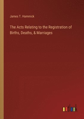 The Acts Relating to the Registration of Births, Deaths, & Marriages 1