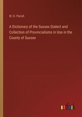W D Parish - Dictionary of the Sussex Dialect and Collection of Provincialisms in Use in the County of Sussex, Häftad
