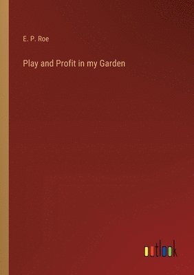 E P Roe, E. P. Roe - Play and Profit in my Garden, Häftad