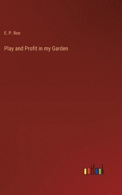 E P Roe, E. P. Roe - Play and Profit in my Garden, Inbunden