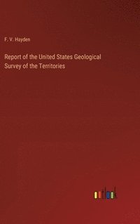 bokomslag Report of the United States Geological Survey of the Territories