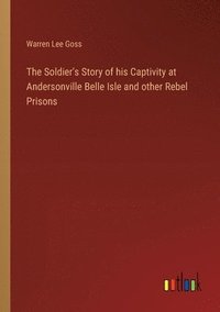 bokomslag The Soldier's Story of his Captivity at Andersonville Belle Isle and other Rebel Prisons