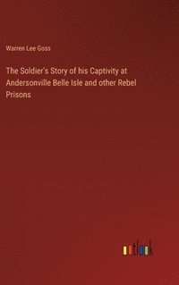 bokomslag The Soldier's Story of his Captivity at Andersonville Belle Isle and other Rebel Prisons