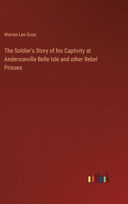 Warren Lee Goss - Soldier's Story of his Captivity at Andersonville Belle Isle and other Rebel Prisons, Inbunden
