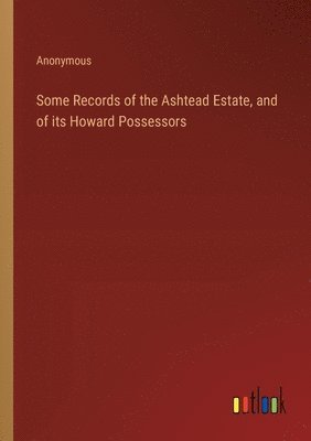 bokomslag Some Records of the Ashtead Estate, and of its Howard Possessors