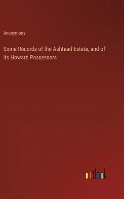 Some Records of the Ashtead Estate, and of its Howard Possessors 1