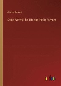 bokomslag Daniel Webster his Life and Public Services