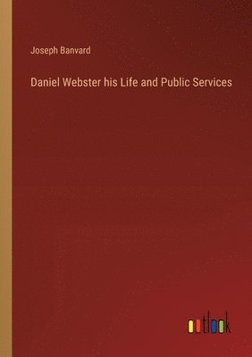 bokomslag Daniel Webster his Life and Public Services