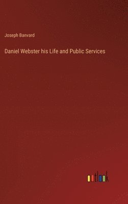 bokomslag Daniel Webster his Life and Public Services