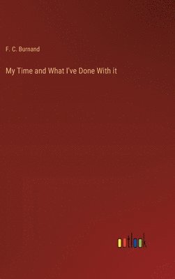 F Burnand, F. C. Burnand - My Time and What I've Done With it, Inbunden