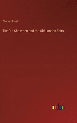 Thomas Frost - Old Showmen and the Old London Fairs, Inbunden