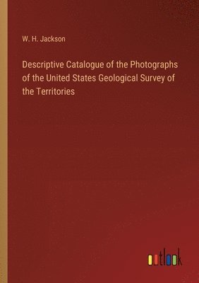 bokomslag Descriptive Catalogue of the Photographs of the United States Geological Survey of the Territories