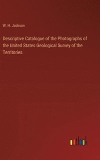 bokomslag Descriptive Catalogue of the Photographs of the United States Geological Survey of the Territories