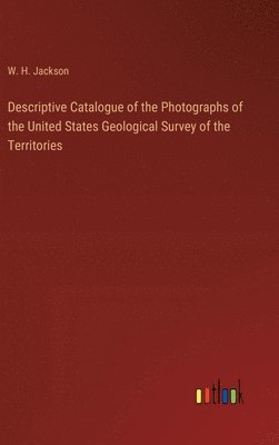 Descriptive Catalogue of the Photographs of the United States Geological Survey of the Territories 1