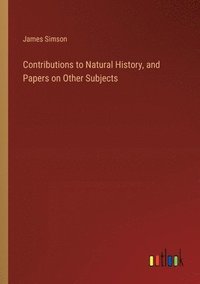 bokomslag Contributions to Natural History, and Papers on Other Subjects