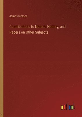 bokomslag Contributions to Natural History, and Papers on Other Subjects