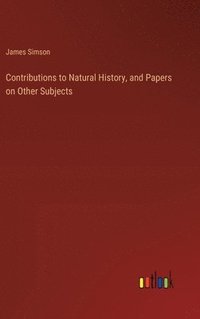 bokomslag Contributions to Natural History, and Papers on Other Subjects