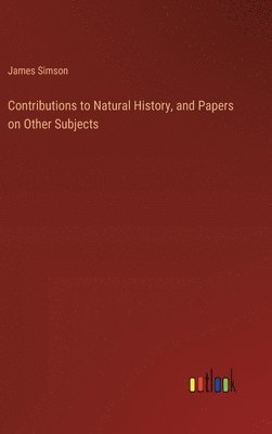 bokomslag Contributions to Natural History, and Papers on Other Subjects