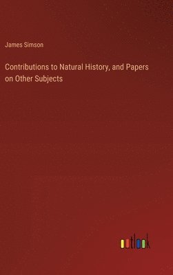 James Simson - Contributions to Natural History, and Papers on Other Subjects, Inbunden