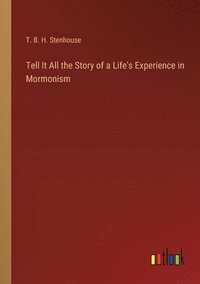 bokomslag Tell It All the Story of a Life's Experience in Mormonism