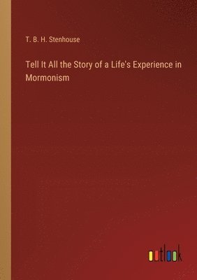 Tell It All the Story of a Life's Experience in Mormonism 1
