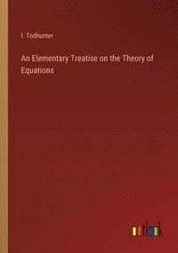bokomslag Elementary Treatise on the Theory of Equations