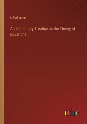 bokomslag Elementary Treatise on the Theory of Equations