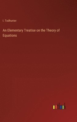 bokomslag Elementary Treatise on the Theory of Equations