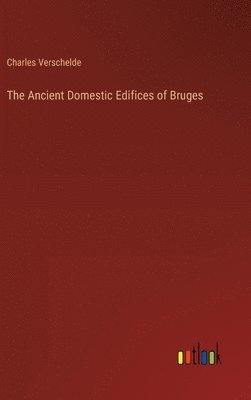 The Ancient Domestic Edifices of Bruges 1