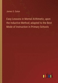 bokomslag Easy Lessons in Mental Arithmetic, upon the Inductive Method; adapted to the Best Mode of Instruction in Primary Schools