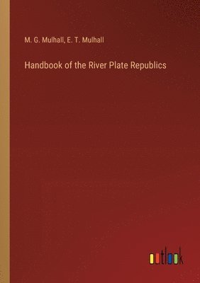 E T Mulhall, M G Mulhall, E. T. Mulhall, M. G. Mulhall - Handbook of the River Plate Republics, Häftad