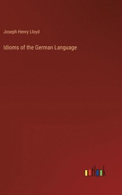 Joseph Henry Lloyd - Idioms of the German Language, Inbunden