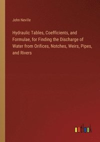 bokomslag Hydraulic Tables, Coefficients, and Formulae, for Finding the Discharge of Water from Orifices, Notches, Weirs, Pipes, and Rivers