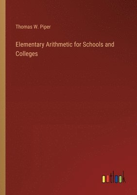 Thomas W Piper, Thomas W. Piper - Elementary Arithmetic for Schools and Colleges, Häftad