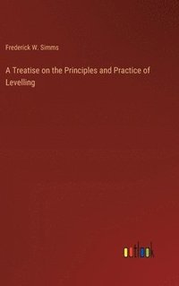 bokomslag A Treatise on the Principles and Practice of Levelling