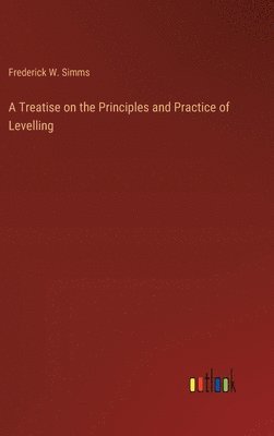 bokomslag A Treatise on the Principles and Practice of Levelling