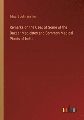 bokomslag Remarks on the Uses of Some of the Bazaar Medicines and Common Medical Plants of India