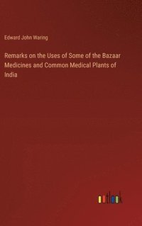 bokomslag Remarks on the Uses of Some of the Bazaar Medicines and Common Medical Plants of India