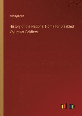 Anonymous - History of the National Home for Disabled Volunteer Soldiers, Häftad