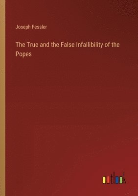 bokomslag The True and the False Infallibility of the Popes