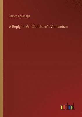 A Reply to Mr. Gladstone's Vaticanism 1